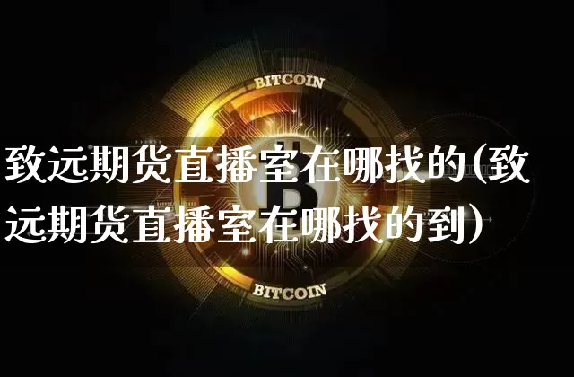 致远期货直播室在哪找的(致远期货直播室在哪找的到)_https://www.lclxwz.com_广期所_第1张