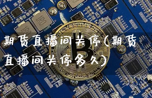 期货直播间关停(期货直播间关停多久)_https://www.lclxwz.com_中金所_第1张