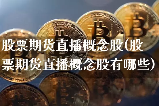 股票期货直播概念股(股票期货直播概念股有哪些)_https://www.lclxwz.com_广期所_第1张