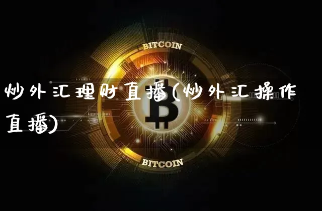 炒外汇理财直播(炒外汇操作直播)_https://www.lclxwz.com_郑商所_第1张