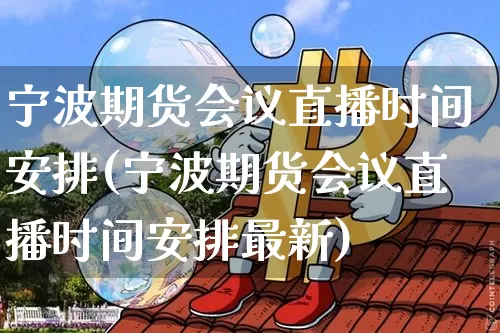 宁波期货会议直播时间安排(宁波期货会议直播时间安排最新)_https://www.lclxwz.com_中金所_第1张