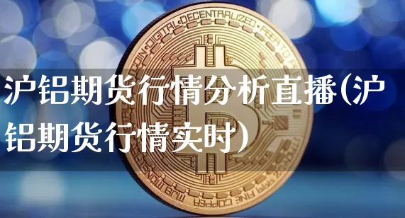 沪铝期货行情分析直播(沪铝期货行情实时)_https://www.lclxwz.com_广期所_第1张