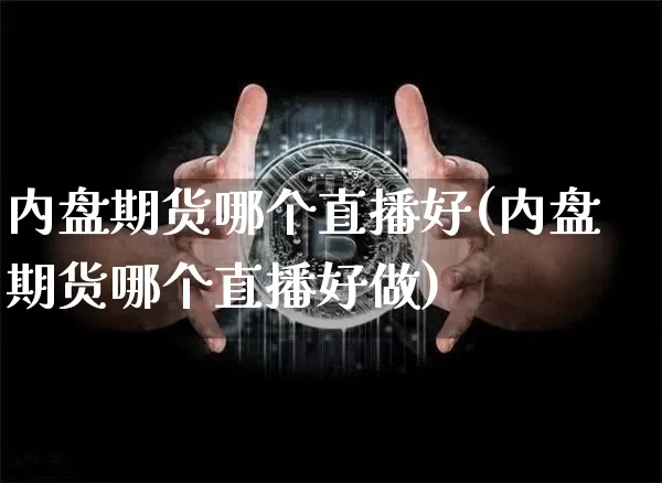 内盘期货哪个直播好(内盘期货哪个直播好做)_https://www.lclxwz.com_上期能源_第1张