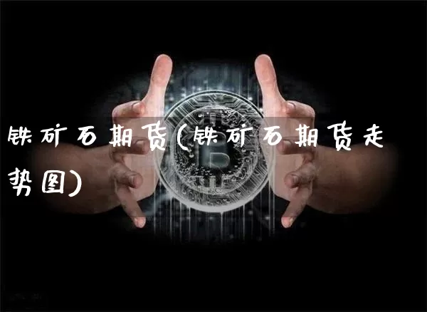 铁矿石期货(铁矿石期货走势图)_https://www.lclxwz.com_上期能源_第1张
