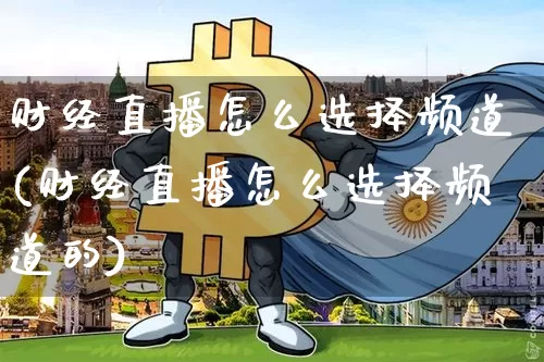 财经直播怎么选择频道(财经直播怎么选择频道的)_https://www.lclxwz.com_郑商所_第1张