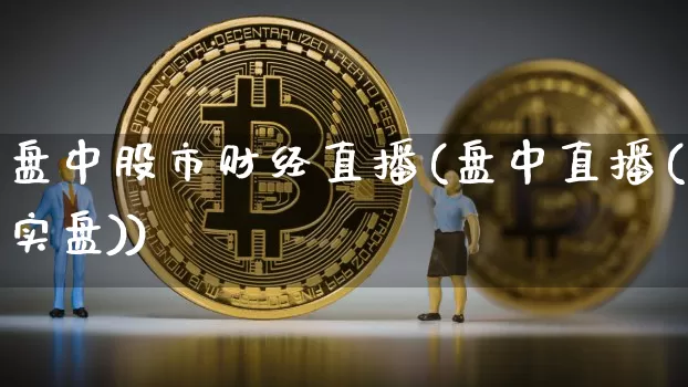 盘中股市财经直播(盘中直播(实盘))_https://www.lclxwz.com_大商所_第1张