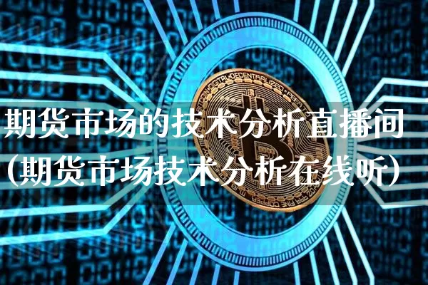 期货市场的技术分析直播间(期货市场技术分析在线听)_https://www.lclxwz.com_郑商所_第1张
