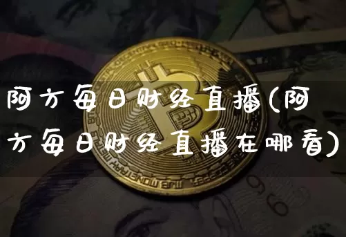 阿方每日财经直播(阿方每日财经直播在哪看)_https://www.lclxwz.com_上期能源_第1张