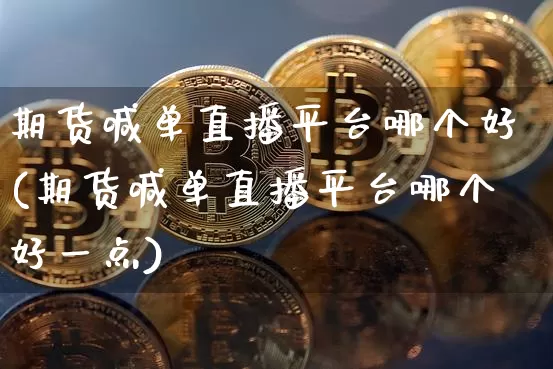 期货喊单直播平台哪个好(期货喊单直播平台哪个好一点)_https://www.lclxwz.com_郑商所_第1张