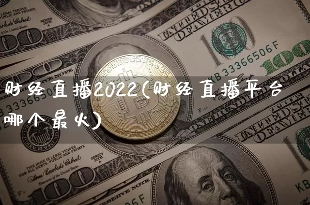 财经直播2022(财经直播平台哪个最火)_https://www.lclxwz.com_大商所_第1张