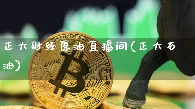 正大财经原油直播间(正大石油)_https://www.lclxwz.com_大商所_第1张