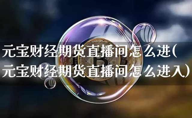 元宝财经期货直播间怎么进(元宝财经期货直播间怎么进入)_https://www.lclxwz.com_上期能源_第1张