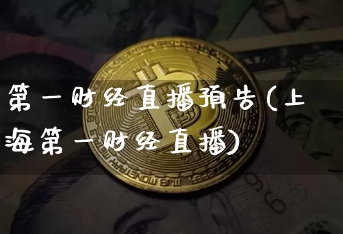 第一财经直播预告(上海第一财经直播)_https://www.lclxwz.com_大商所_第1张