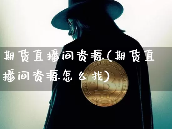 期货直播间资源(期货直播间资源怎么找)_https://www.lclxwz.com_大商所_第1张