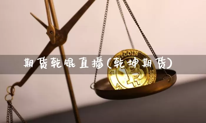 期货乾锟直播(乾坤期货)_https://www.lclxwz.com_上期能源_第1张