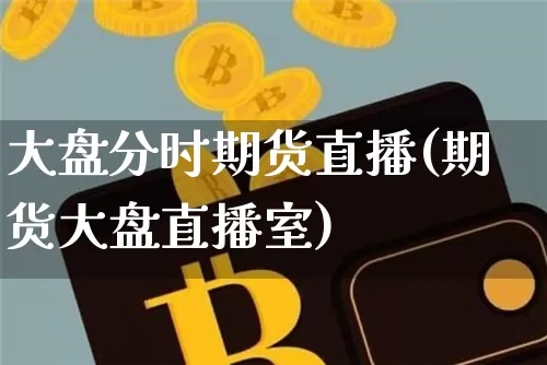 大盘分时期货直播(期货大盘直播室)_https://www.lclxwz.com_广期所_第1张