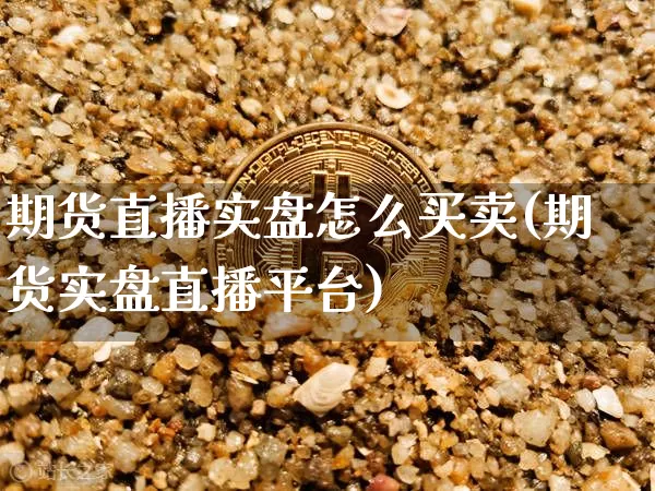期货直播实盘怎么买卖(期货实盘直播平台)_https://www.lclxwz.com_广期所_第1张