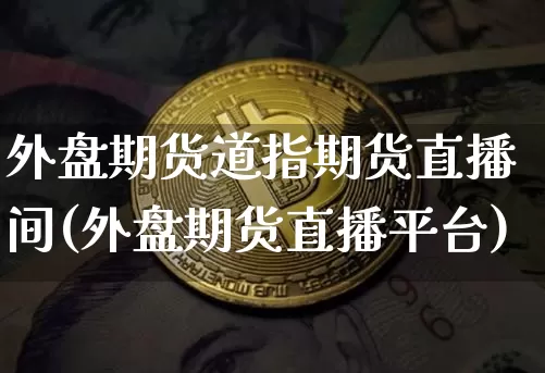 外盘期货道指期货直播间(外盘期货直播平台)_https://www.lclxwz.com_上期能源_第1张