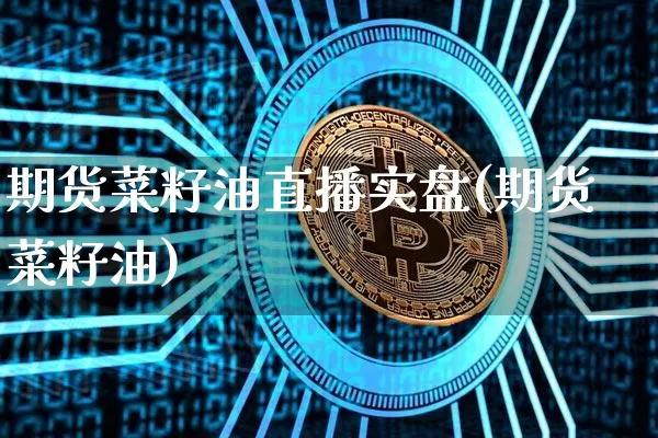 期货菜籽油直播实盘(期货菜籽油)_https://www.lclxwz.com_上期能源_第1张