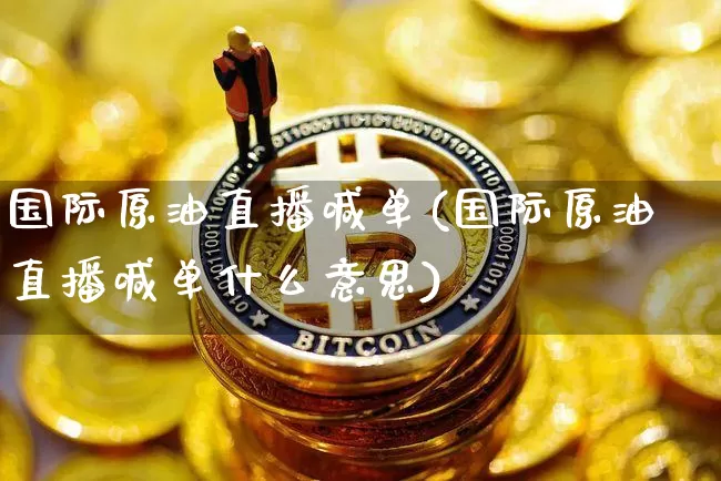 国际原油直播喊单(国际原油直播喊单什么意思)_https://www.lclxwz.com_大商所_第1张