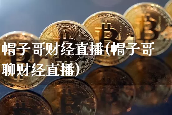 帽子哥财经直播(帽子哥聊财经直播)_https://www.lclxwz.com_大商所_第1张