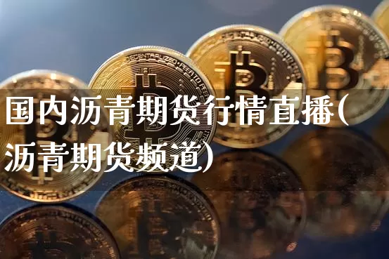 国内沥青期货行情直播(沥青期货频道)_https://www.lclxwz.com_广期所_第1张