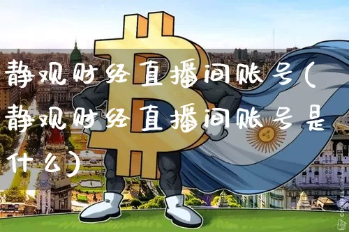 静观财经直播间账号(静观财经直播间账号是什么)_https://www.lclxwz.com_大商所_第1张