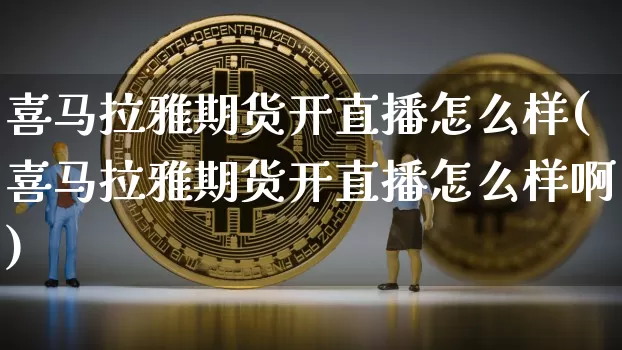 喜马拉雅期货开直播怎么样(喜马拉雅期货开直播怎么样啊)_https://www.lclxwz.com_郑商所_第1张