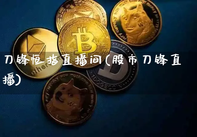 刀锋恒指直播间(股市刀锋直播)_https://www.lclxwz.com_上期能源_第1张