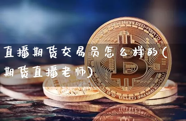 直播期货交易员怎么样的(期货直播老师)_https://www.lclxwz.com_广期所_第1张