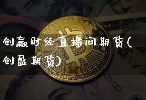 创赢财经直播间期货(创盈期货)_https://www.lclxwz.com_中金所_第1张