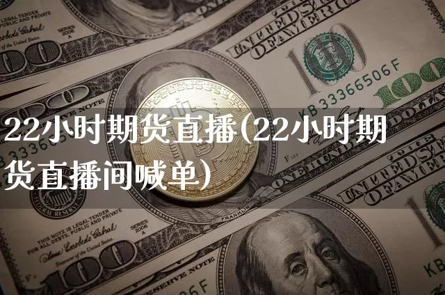 22小时期货直播(22小时期货直播间喊单)_https://www.lclxwz.com_上期能源_第1张