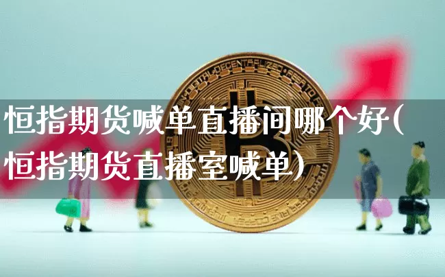 恒指期货喊单直播间哪个好(恒指期货直播室喊单)_https://www.lclxwz.com_中金所_第1张