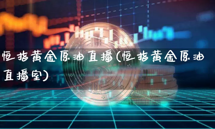 恒指黄金原油直播(恒指黄金原油直播室)_https://www.lclxwz.com_上期能源_第1张