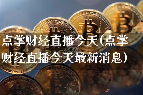 点掌财经直播今天(点掌财经直播今天最新消息)_https://www.lclxwz.com_郑商所_第1张