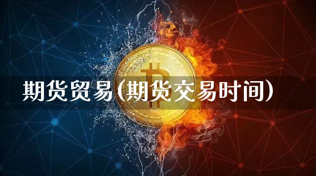 期货贸易(期货交易时间)_https://www.lclxwz.com_上期能源_第1张