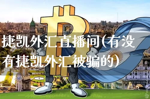 捷凯外汇直播间(有没有捷凯外汇被骗的)_https://www.lclxwz.com_大商所_第1张