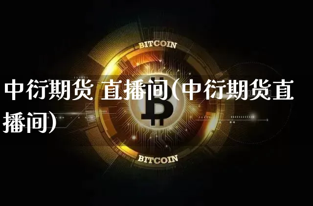 中衍期货 直播间(中衍期货直播间)_https://www.lclxwz.com_大商所_第1张