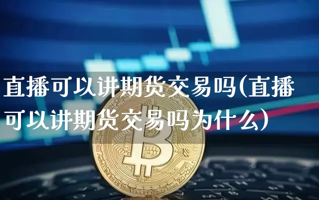 直播可以讲期货交易吗(直播可以讲期货交易吗为什么)_https://www.lclxwz.com_大商所_第1张