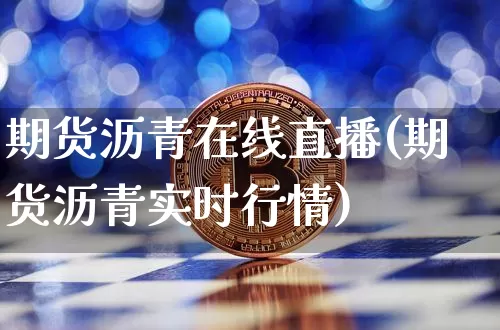 期货沥青在线直播(期货沥青实时行情)_https://www.lclxwz.com_大商所_第1张