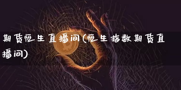 期货恒生直播间(恒生指数期货直播间)_https://www.lclxwz.com_广期所_第1张