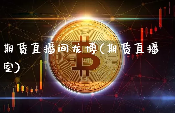 期货直播间龙博(期货直播室)_https://www.lclxwz.com_上期所_第1张