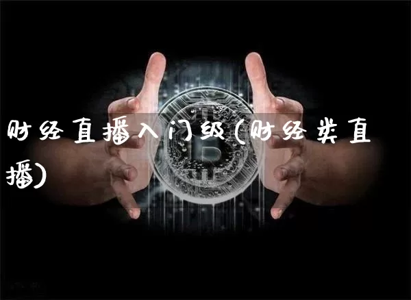 财经直播入门级(财经类直播)_https://www.lclxwz.com_上期能源_第1张