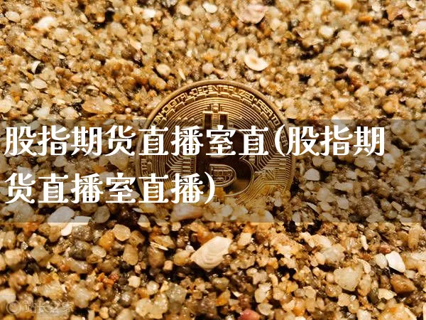 股指期货直播室直(股指期货直播室直播)_https://www.lclxwz.com_上期所_第1张