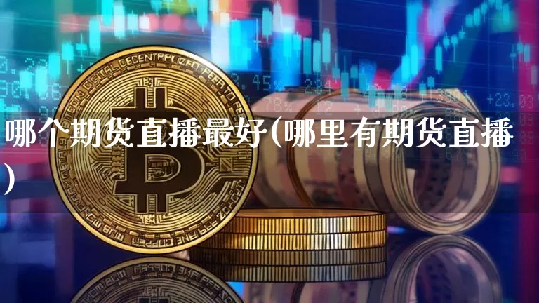哪个期货直播最好(哪里有期货直播)_https://www.lclxwz.com_郑商所_第1张