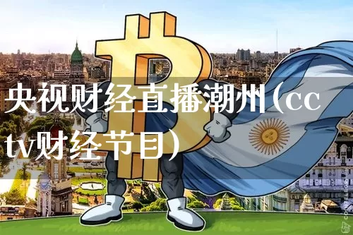 央视财经直播潮州(cctv财经节目)_https://www.lclxwz.com_大商所_第1张