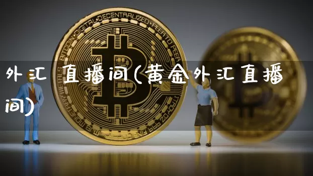 外汇 直播间(黄金外汇直播间)_https://www.lclxwz.com_郑商所_第1张