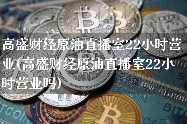 高盛财经原油直播室22小时营业(高盛财经原油直播室22小时营业吗)_https://www.lclxwz.com_大商所_第1张