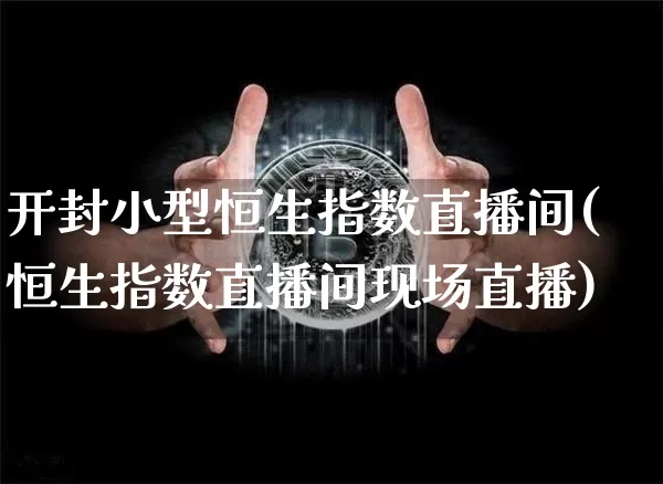 开封小型恒生指数直播间(恒生指数直播间现场直播)_https://www.lclxwz.com_上期能源_第1张