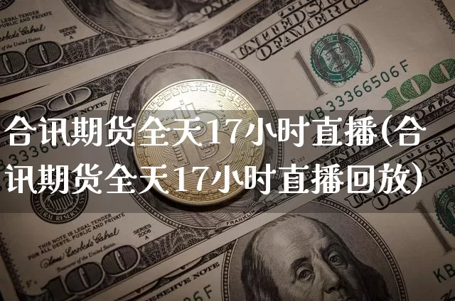 合讯期货全天17小时直播(合讯期货全天17小时直播回放)_https://www.lclxwz.com_上期所_第1张